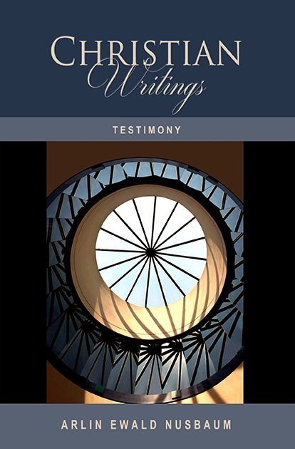 TESTIMONY: The Christian Writings and Testimonies of Arlin Ewald Nusbaum